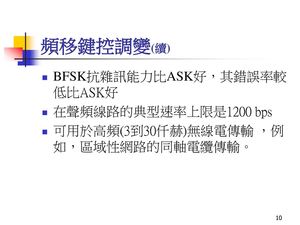 頻移鍵控調變(續) BFSK抗雜訊能力比ASK好，其錯誤率較低比ASK好 在聲頻線路的典型速率上限是1200 bps