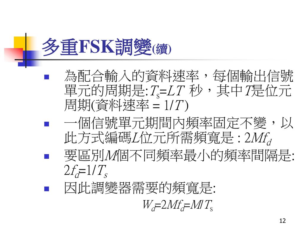 多重FSK調變(續) 為配合輸入的資料速率，每個輸出信號單元的周期是:Ts=LT 秒，其中T是位元周期(資料速率 = 1/T )