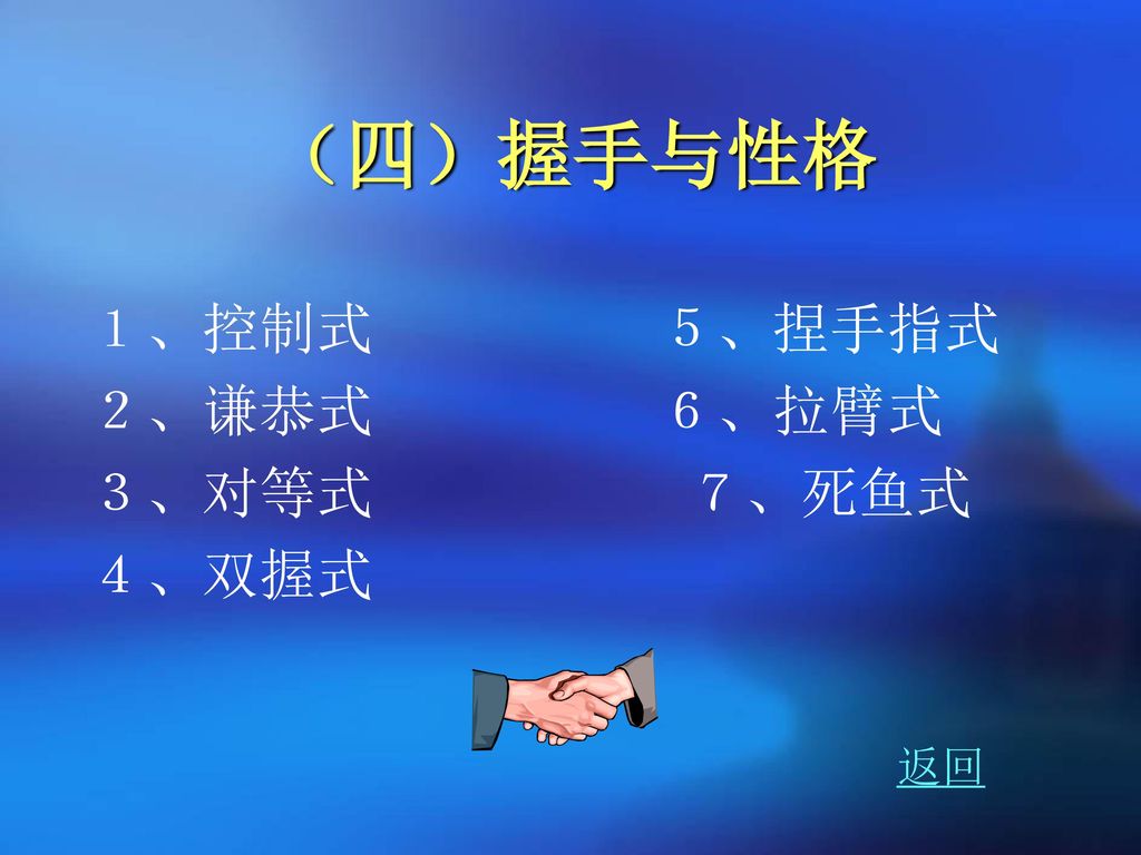 （四）握手与性格 １、控制式 ５、捏手指式 ２、谦恭式 ６、拉臂式 ３、对等式 ７、死鱼式 ４、双握式 返回