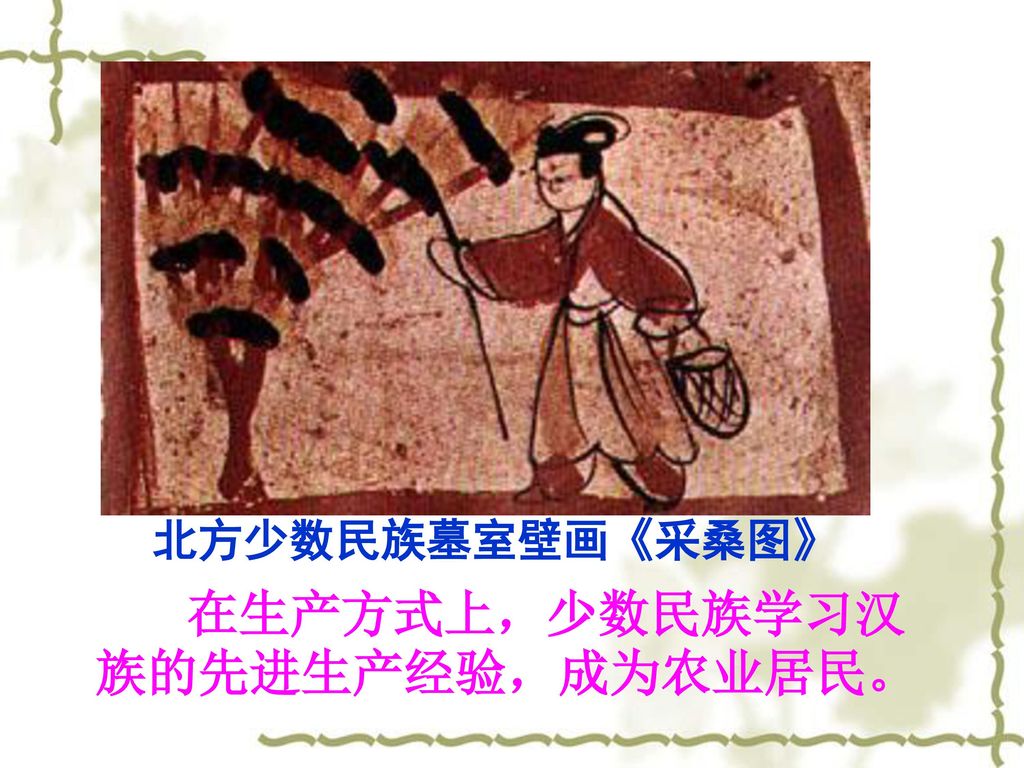 北方少数民族墓室壁画《采桑图》 在生产方式上，少数民族学习汉族的先进生产经验，成为农业居民。