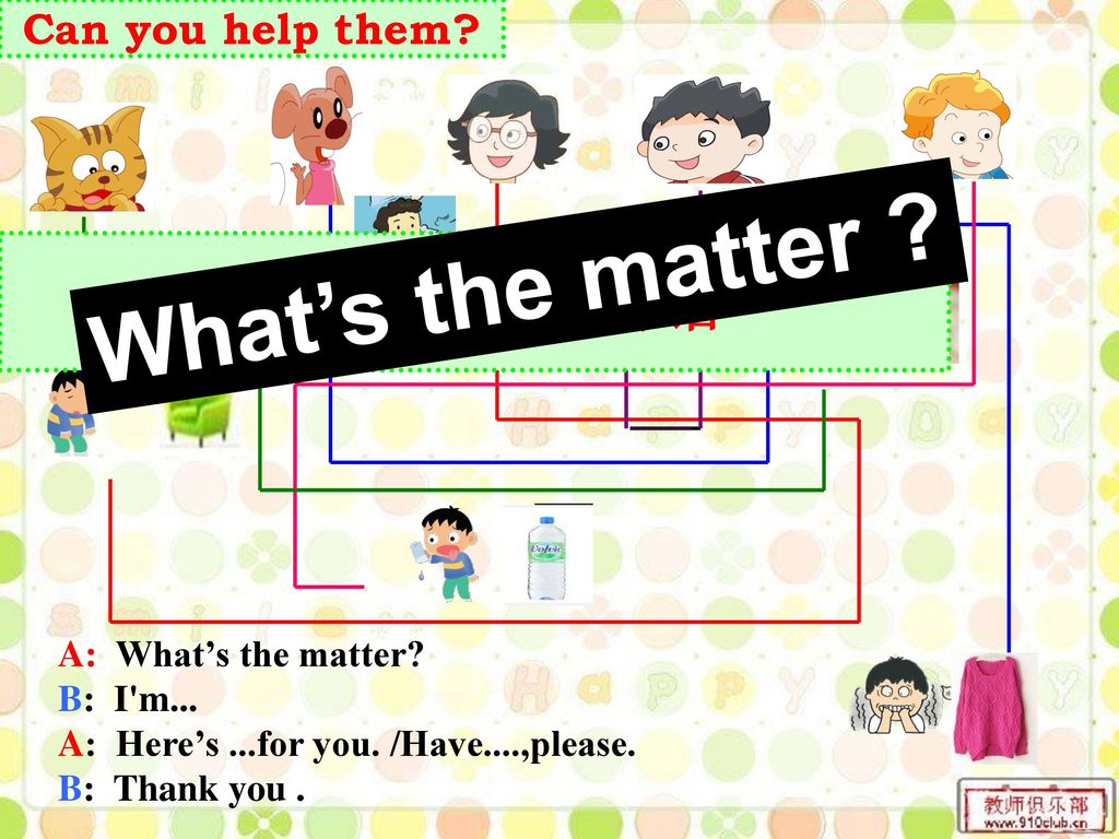 What’s the matter 根据连线完成对话 Can you help them A: What’s the matter