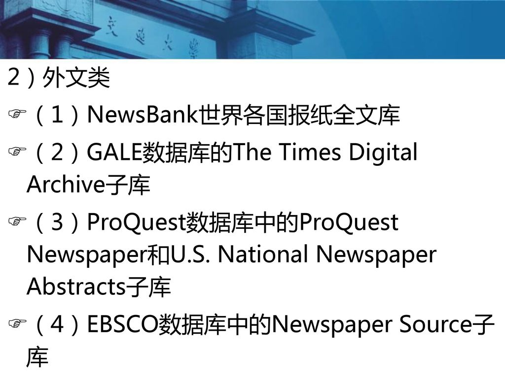 2）外文类 （1）NewsBank世界各国报纸全文库. （2）GALE数据库的The Times Digital Archive子库. （3）ProQuest数据库中的ProQuest Newspaper和U.S. National Newspaper Abstracts子库.