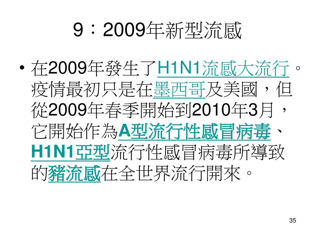 9：2009年新型流感 在2009年發生了H1N1流感大流行。疫情最初只是在墨西哥及美國，但從2009年春季開始到2010年3月，它開始作為A型流行性感冒病毒、H1N1亞型流行性感冒病毒所導致的豬流感在全世界流行開來。