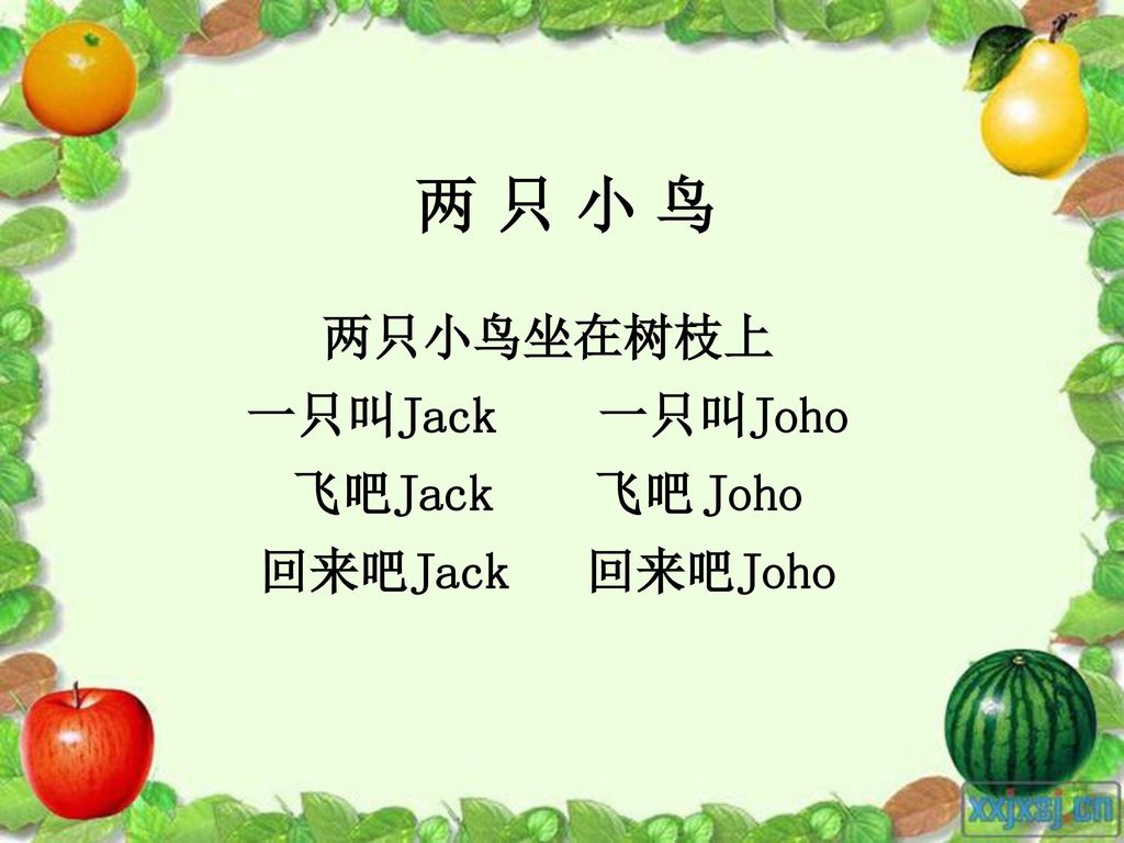 两 只 小 鸟 两只小鸟坐在树枝上 一只叫Jack 一只叫Joho 飞吧Jack 飞吧 Joho 回来吧Jack 回来吧Joho