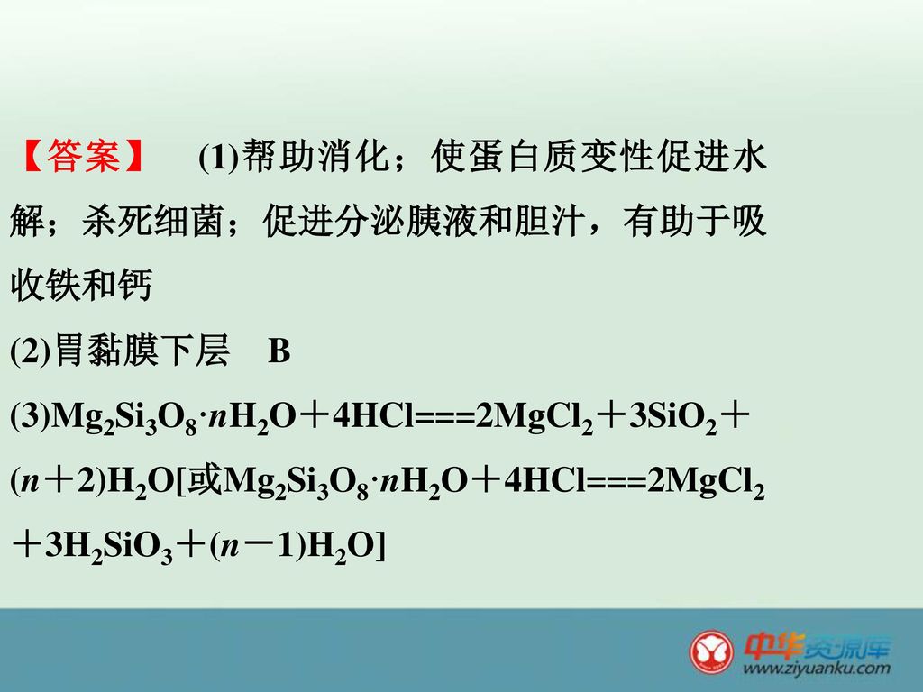 【答案】 (1)帮助消化；使蛋白质变性促进水解；杀死细菌；促进分泌胰液和胆汁，有助于吸收铁和钙 (2)胃黏膜下层 B (3)Mg2Si3O8·nH2O＋4HCl===2MgCl2＋3SiO2＋(n＋2)H2O[或Mg2Si3O8·nH2O＋4HCl===2MgCl2＋3H2SiO3＋(n－1)H2O]