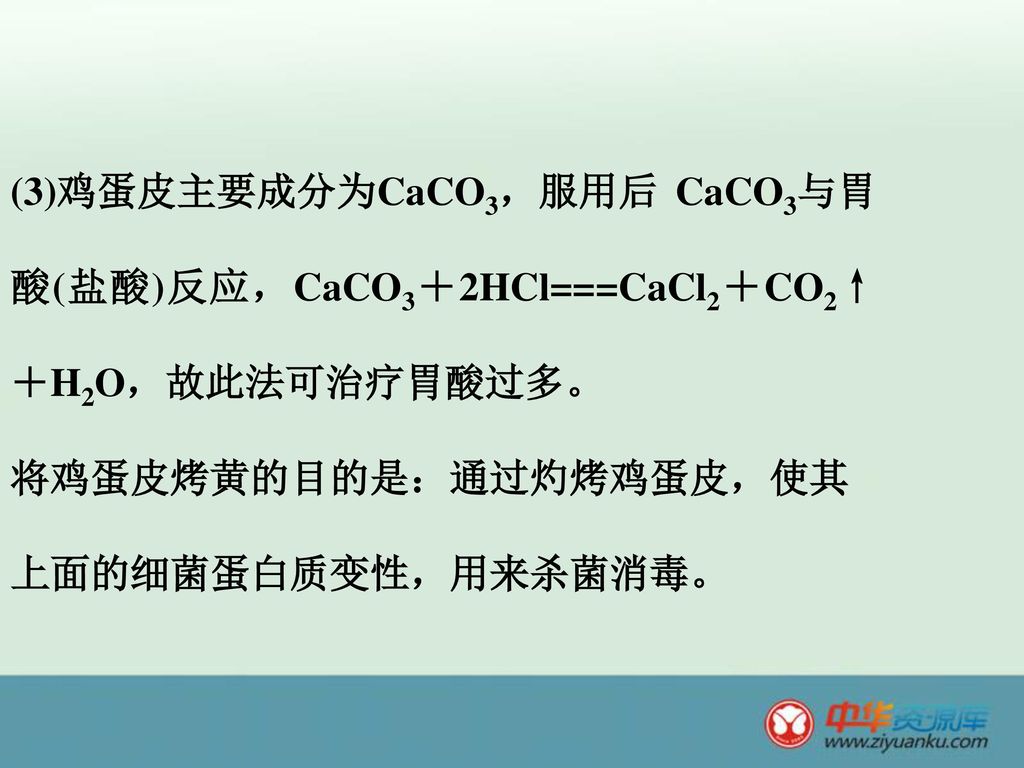 (3)鸡蛋皮主要成分为CaCO3，服用后 CaCO3与胃酸(盐酸)反应，CaCO3＋2HCl===CaCl2＋CO2↑＋H2O，故此法可治疗胃酸过多。 将鸡蛋皮烤黄的目的是：通过灼烤鸡蛋皮，使其上面的细菌蛋白质变性，用来杀菌消毒。