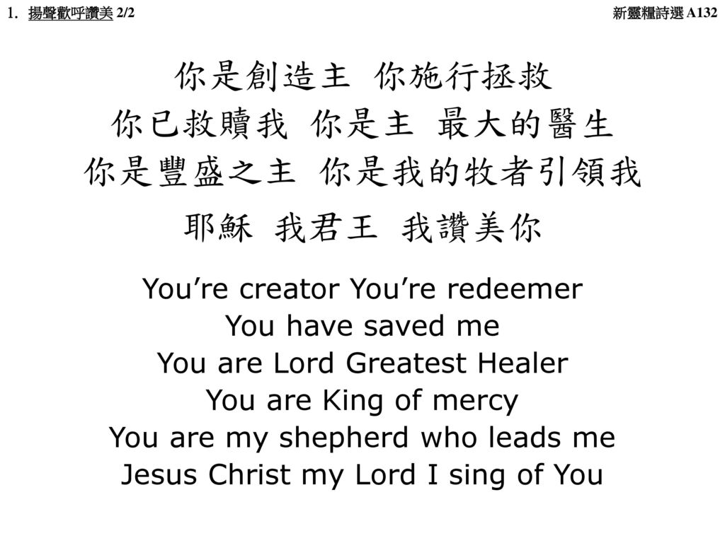 你是創造主 你施行拯救 你已救贖我 你是主 最大的醫生 你是豐盛之主 你是我的牧者引領我 耶穌 我君王 我讚美你
