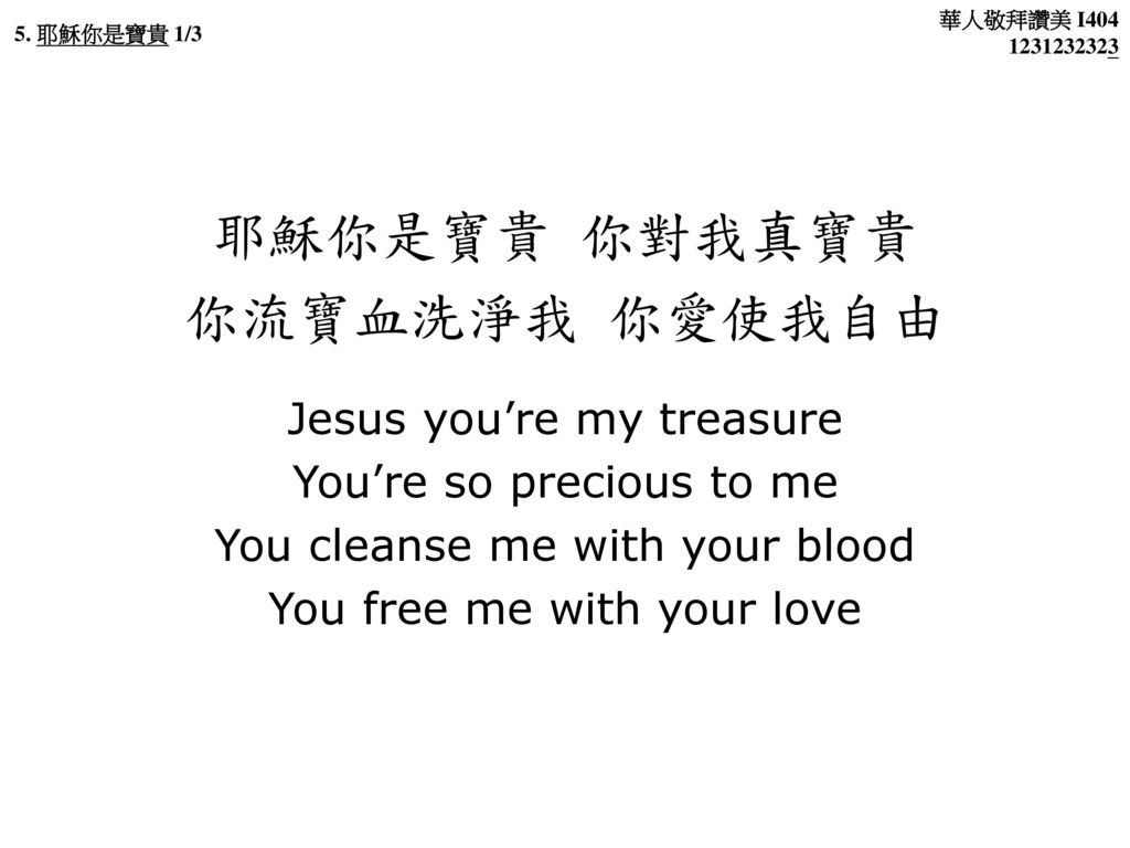 耶穌你是寶貴 你對我真寶貴 你流寶血洗淨我 你愛使我自由 Jesus you’re my treasure