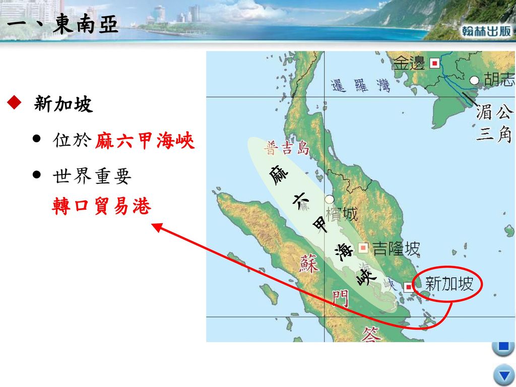 一、東南亞  新加坡  位於  世界重要 麻六甲海峽 麻六甲海峽 轉口貿易港