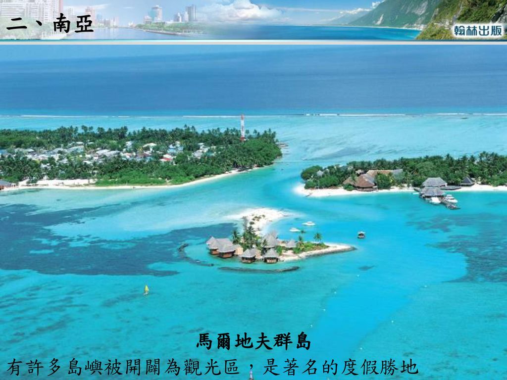 二、南亞 馬爾地夫群島 有許多島嶼被開闢為觀光區，是著名的度假勝地