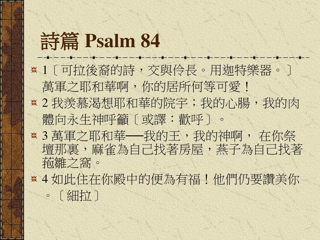 詩篇 Psalm 84 1〔可拉後裔的詩，交與伶長。用迦特樂器。〕 萬軍之耶和華啊，你的居所何等可愛！