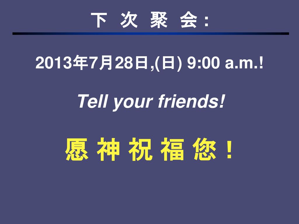 2013年7月28日,(日) 9:00 a.m.! Tell your friends! 愿 神 祝 福 您！