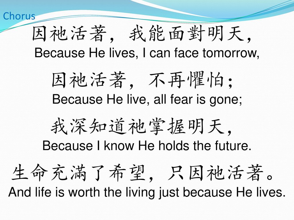 因祂活著，我能面對明天， Because He lives, I can face tomorrow,