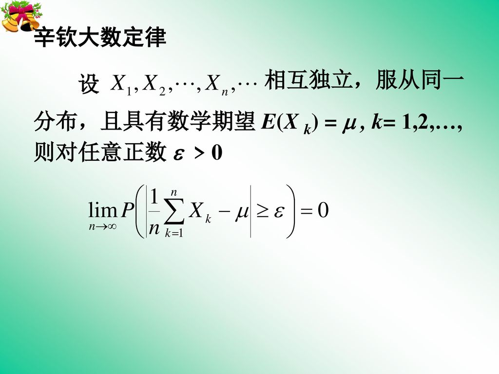 辛钦大数定律 设 相互独立，服从同一 分布，且具有数学期望 E(X k) =  , k= 1,2,…, 则对任意正数  > 0