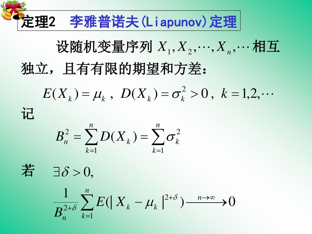 定理2 李雅普诺夫(Liapunov)定理 设随机变量序列 相互 独立，且有有限的期望和方差： 记 若