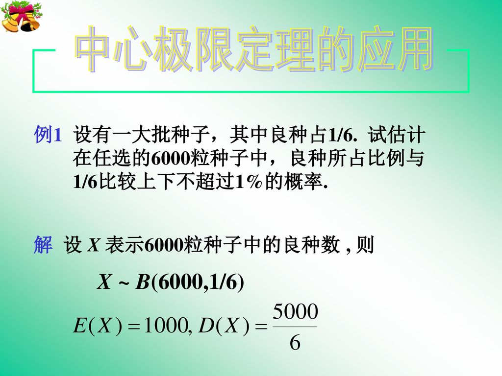 中心极限定理的应用 X ~ B(6000,1/6) 例1 设有一大批种子，其中良种占1/6. 试估计