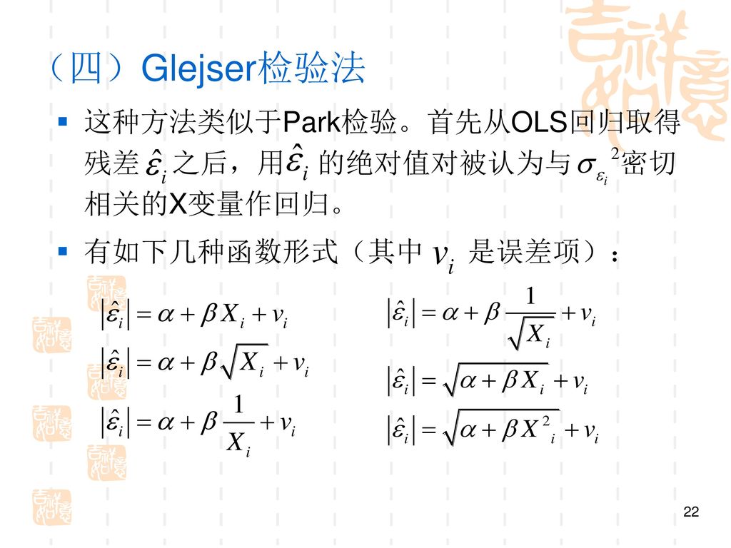 （四）Glejser检验法 这种方法类似于Park检验。首先从OLS回归取得残差 之后，用 的绝对值对被认为与 密切相关的X变量作回归。