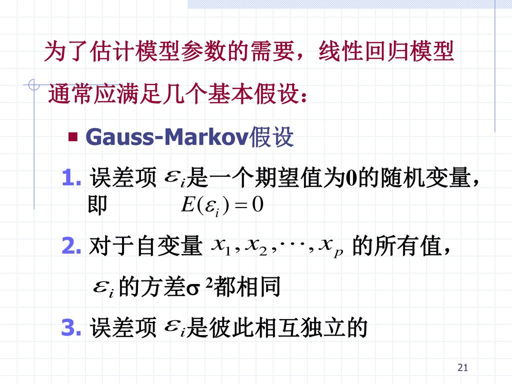 为了估计模型参数的需要，线性回归模型 通常应满足几个基本假设： ￭ Gauss-Markov假设. 1. 误差项 是一个期望值为0的随机变量，即. 2. 对于自变量 的所有值，
