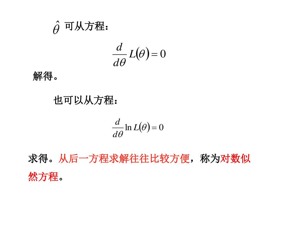 可从方程： 解得。 也可以从方程： 求得。从后一方程求解往往比较方便，称为对数似然方程。