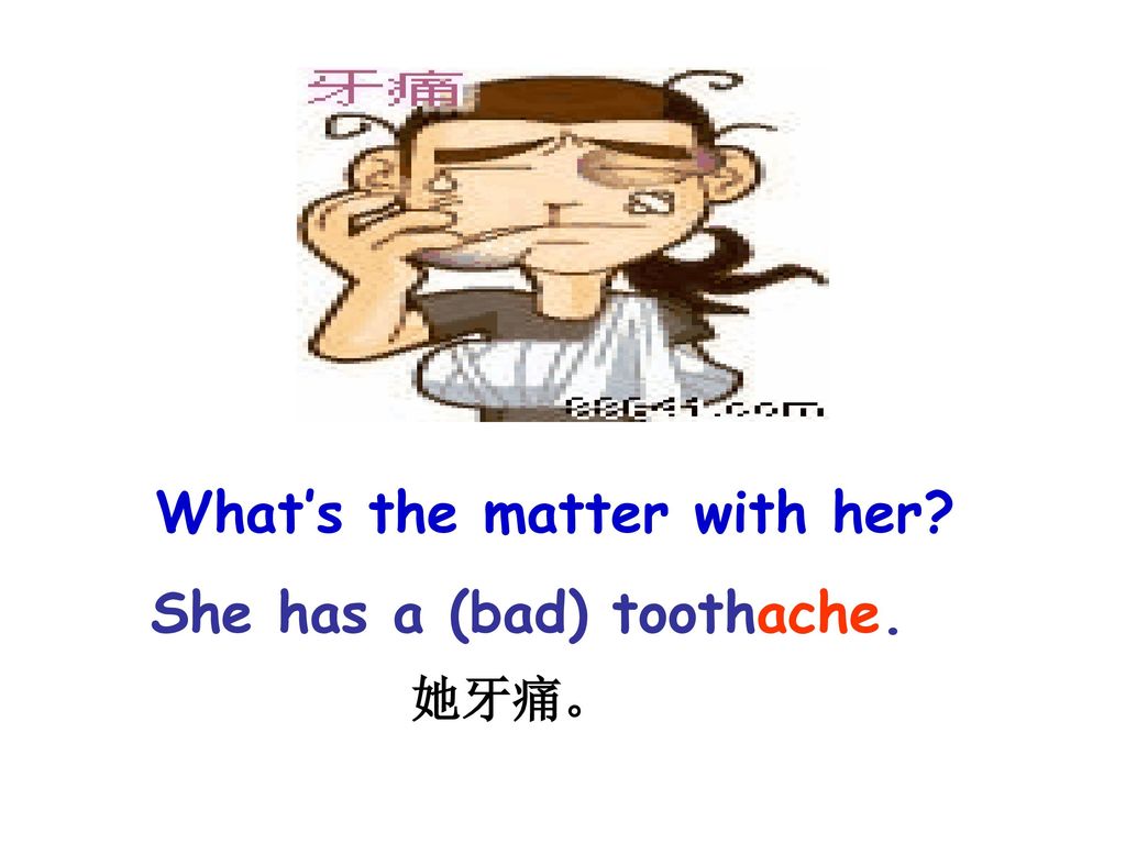 What’s the matter with her She has a (bad) toothache.