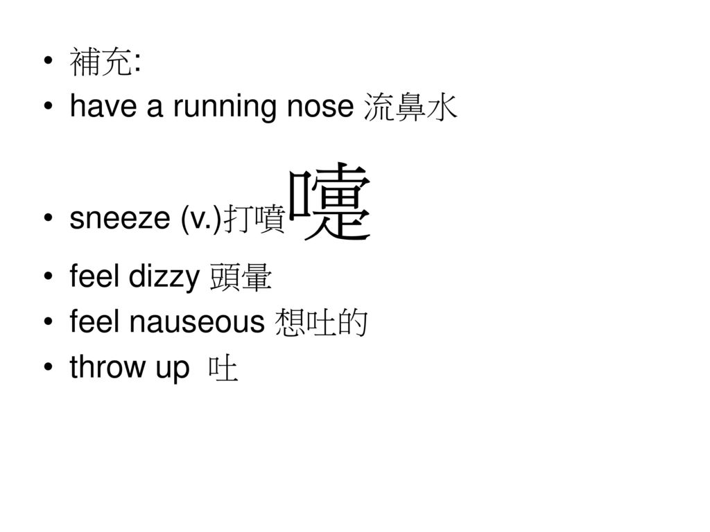 補充: have a running nose 流鼻水 sneeze (v.)打噴嚏 feel dizzy 頭暈 feel nauseous 想吐的 throw up 吐
