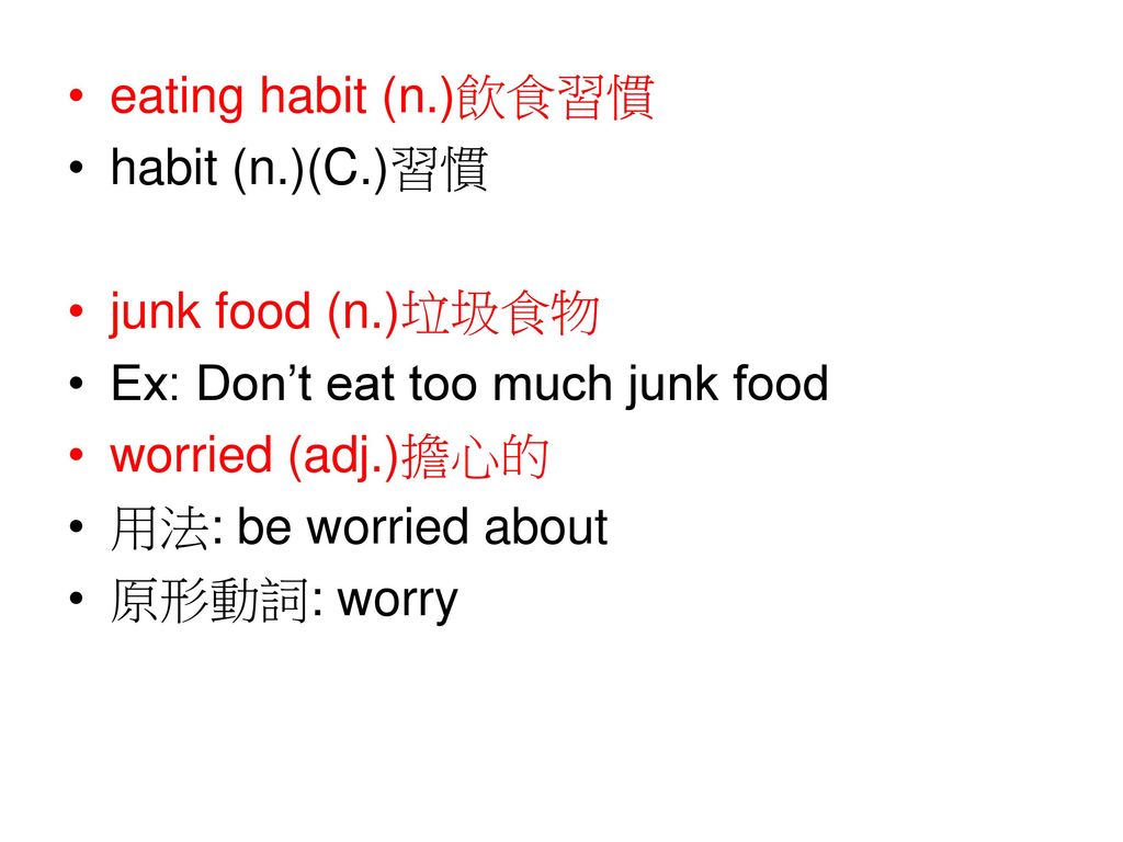 eating habit (n.)飲食習慣 habit (n.)(C.)習慣. junk food (n.)垃圾食物. Ex: Don’t eat too much junk food. worried (adj.)擔心的.