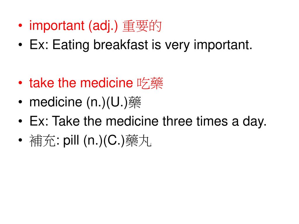 important (adj.) 重要的 Ex: Eating breakfast is very important. take the medicine 吃藥. medicine (n.)(U.)藥.