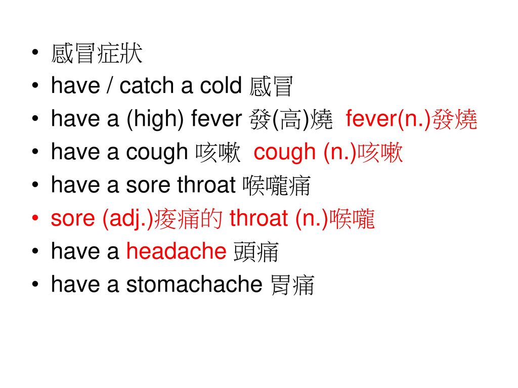 感冒症狀 have / catch a cold 感冒. have a (high) fever 發(高)燒 fever(n.)發燒. have a cough 咳嗽 cough (n.)咳嗽.