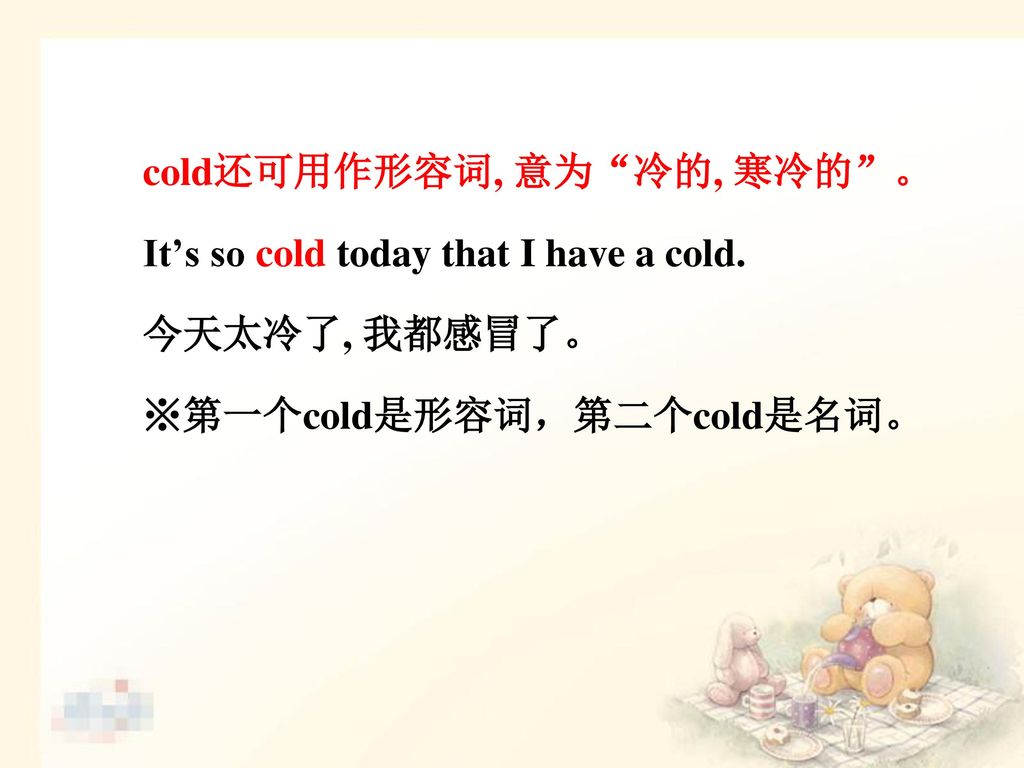 cold还可用作形容词, 意为 冷的, 寒冷的 。