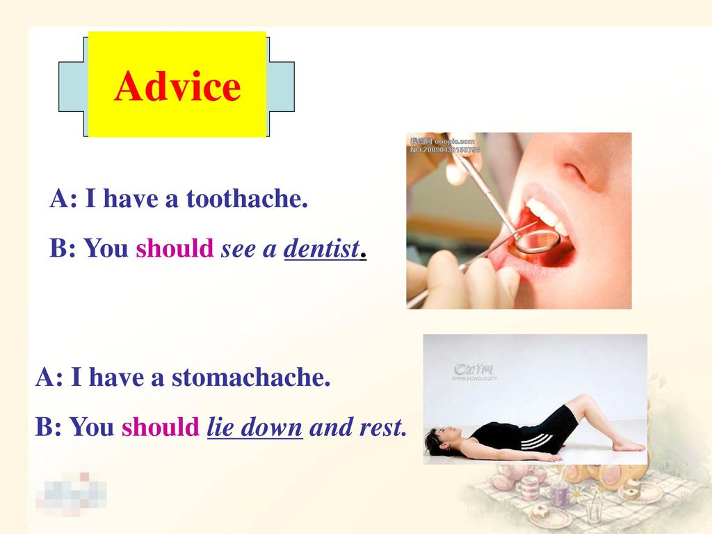 Advice A: I have a toothache. B: You should see a dentist.