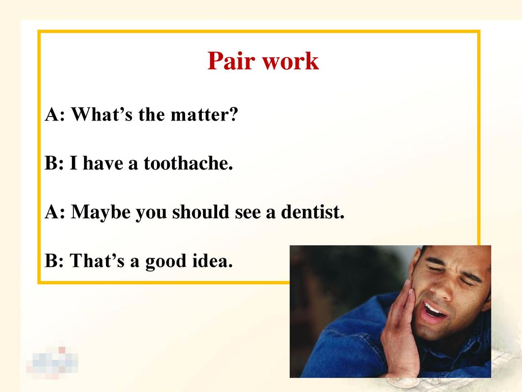 Pair work A: What’s the matter B: I have a toothache.