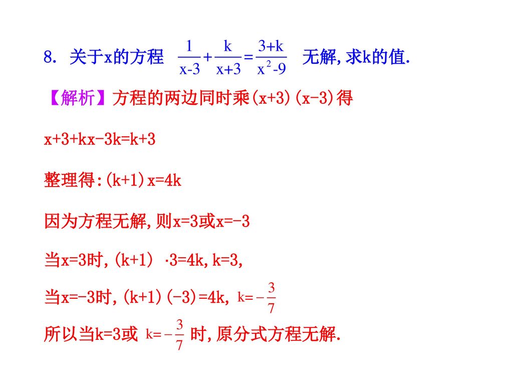 8. 关于x的方程 无解,求k的值. 【解析】方程的两边同时乘(x+3)(x-3)得. x+3+kx-3k=k+3. 整理得:(k+1)x=4k. 因为方程无解,则x=3或x=-3.