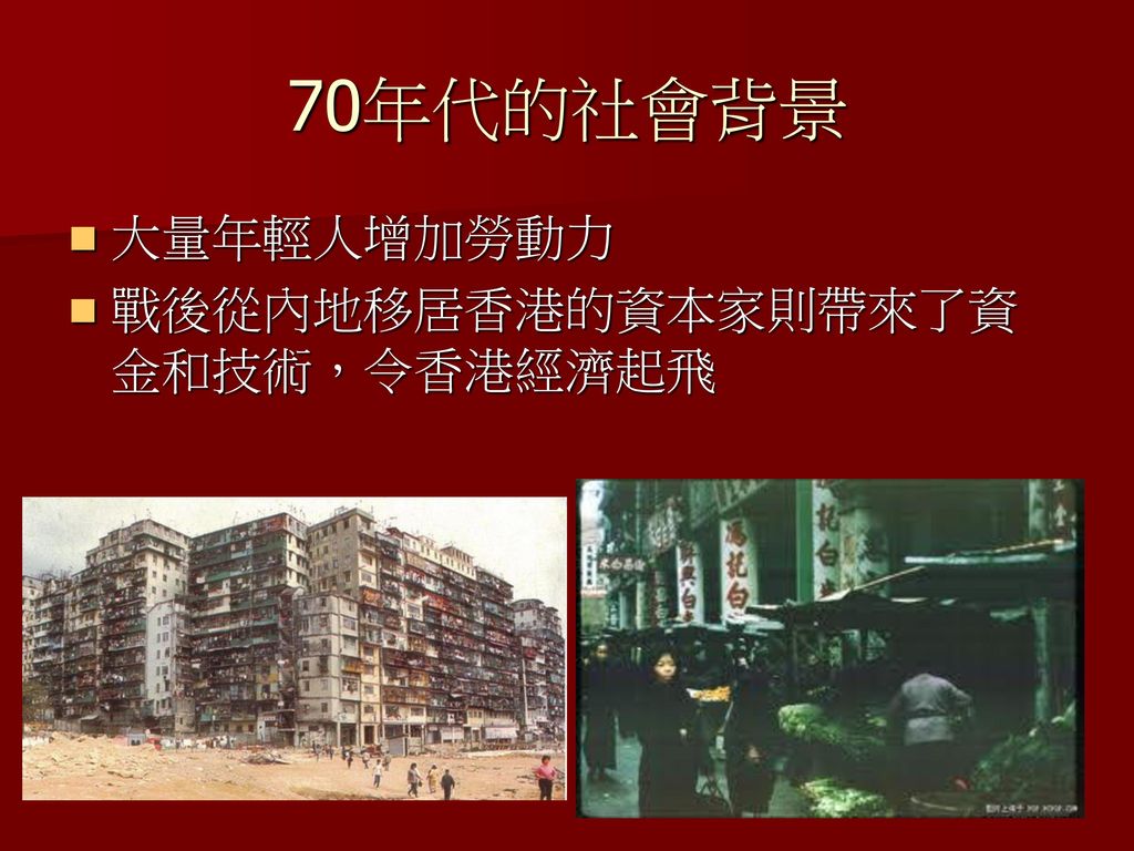 70年代的社會背景 大量年輕人增加勞動力 戰後從內地移居香港的資本家則帶來了資金和技術，令香港經濟起飛