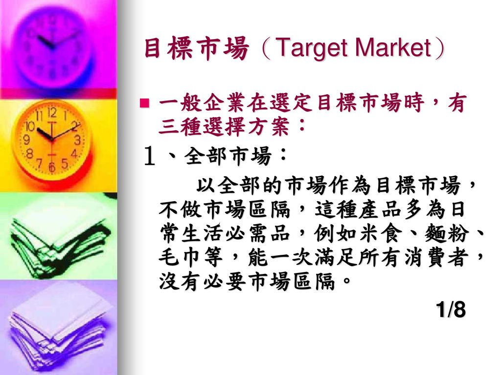 目標市場（Target Market） 一般企業在選定目標市場時，有三種選擇方案： １、全部市場：