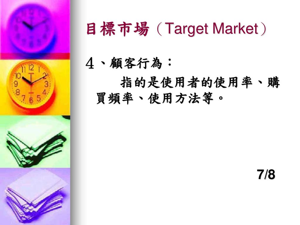 目標市場（Target Market） ４、顧客行為： 指的是使用者的使用率、購買頻率、使用方法等。 7/8