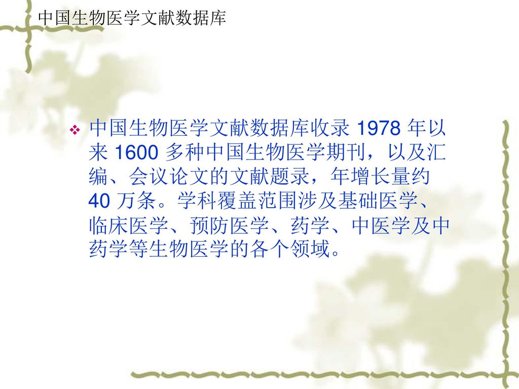 中国生物医学文献数据库 中国生物医学文献数据库收录 1978 年以来 1600 多种中国生物医学期刊，以及汇编、会议论文的文献题录，年增长量约 40 万条。学科覆盖范围涉及基础医学、临床医学、预防医学、药学、中医学及中药学等生物医学的各个领域。