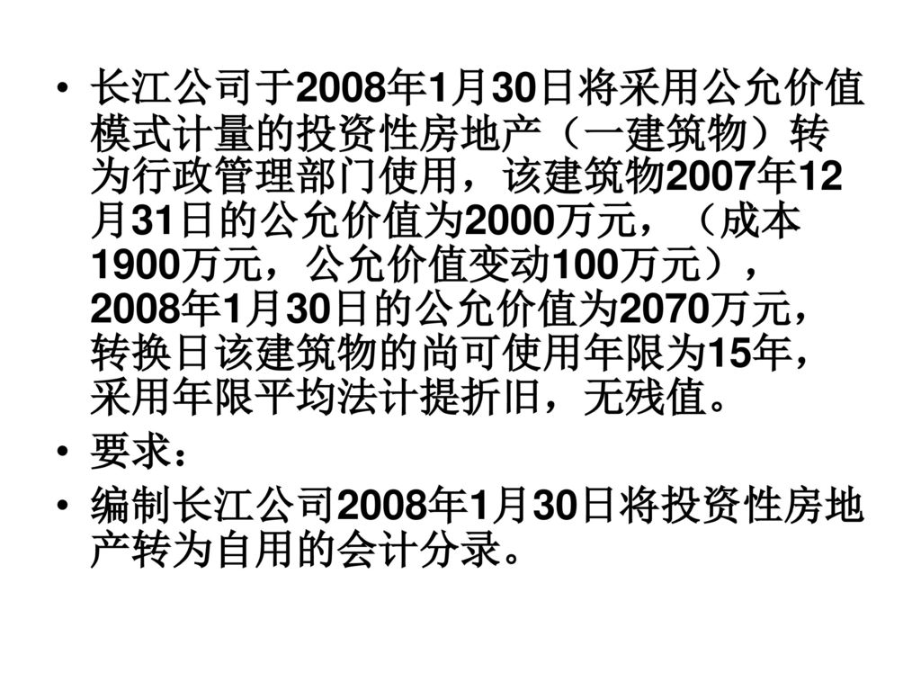 长江公司于2008年1月30日将采用公允价值模式计量的投资性房地产（一建筑物）转为行政管理部门使用，该建筑物2007年12月31日的公允价值为2000万元，（成本1900万元，公允价值变动100万元），2008年1月30日的公允价值为2070万元，转换日该建筑物的尚可使用年限为15年，采用年限平均法计提折旧，无残值。