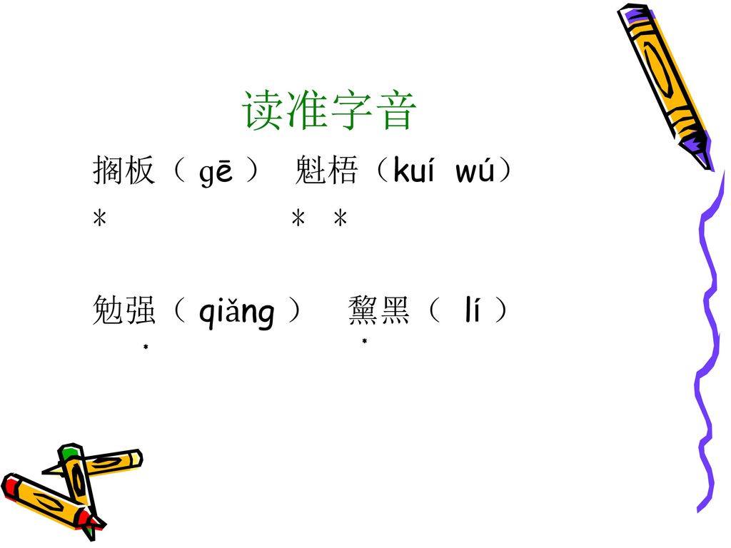读准字音 搁板（ ɡē ） 魁梧（kuí wú） ﹡ ﹡ ﹡ 勉强（ qiǎng ） 黧黑（ lí ） ﹡ ﹡