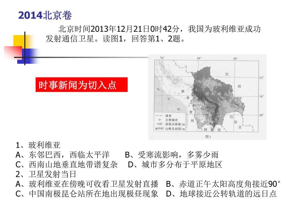 2014北京卷 时事新闻为切入点 北京时间2013年12月21日0时42分，我国为玻利维亚成功发射通信卫星。读图1，回答第1、2题。