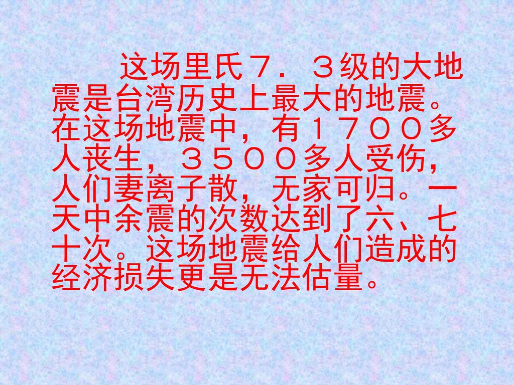 这场里氏７．３级的大地震是台湾历史上最大的地震。在这场地震中，有１７００多人丧生，３５００多人受伤，人们妻离子散，无家可归。一天中余震的次数达到了六、七十次。这场地震给人们造成的经济损失更是无法估量。