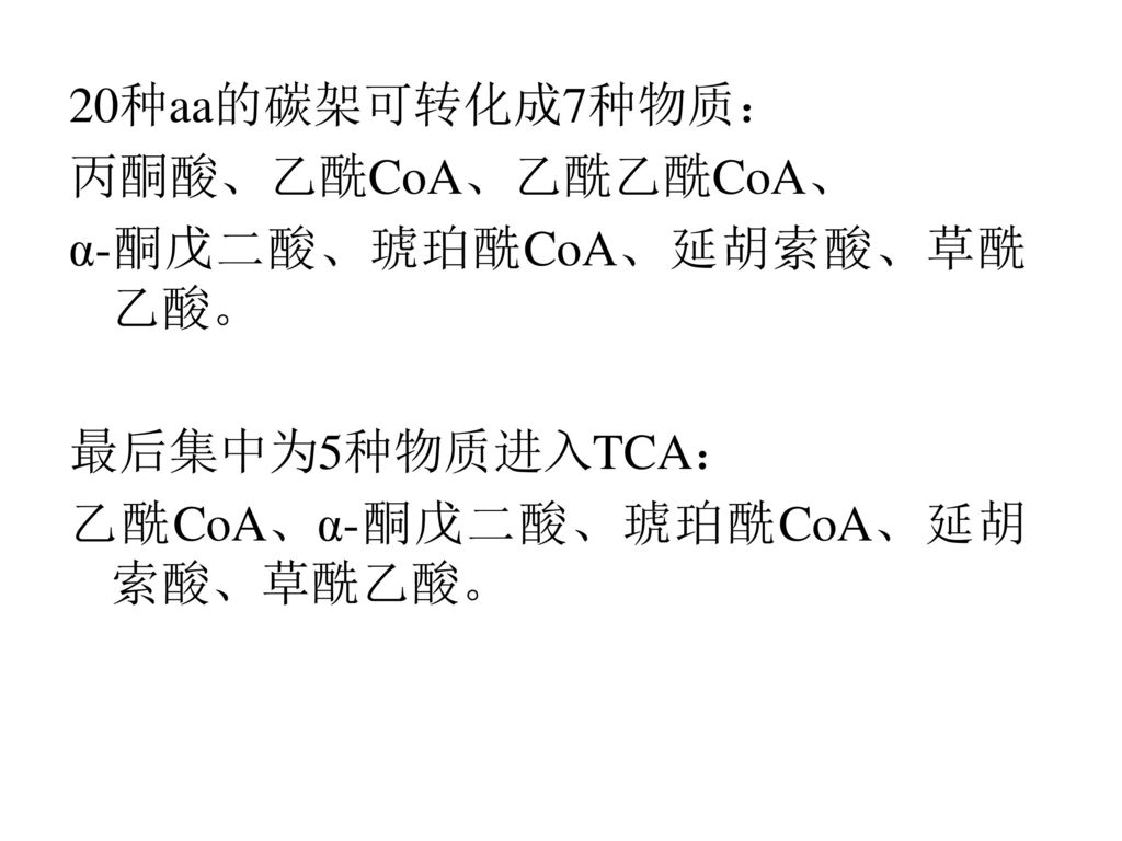 20种aa的碳架可转化成7种物质： 丙酮酸、乙酰CoA、乙酰乙酰CoA、 α-酮戊二酸、琥珀酰CoA、延胡索酸、草酰乙酸。 最后集中为5种物质进入TCA： 乙酰CoA、α-酮戊二酸、琥珀酰CoA、延胡索酸、草酰乙酸。
