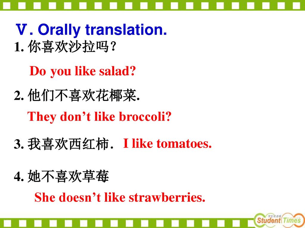 Ⅴ. Orally translation. 1. 你喜欢沙拉吗？ 2. 他们不喜欢花椰菜. Do you like salad