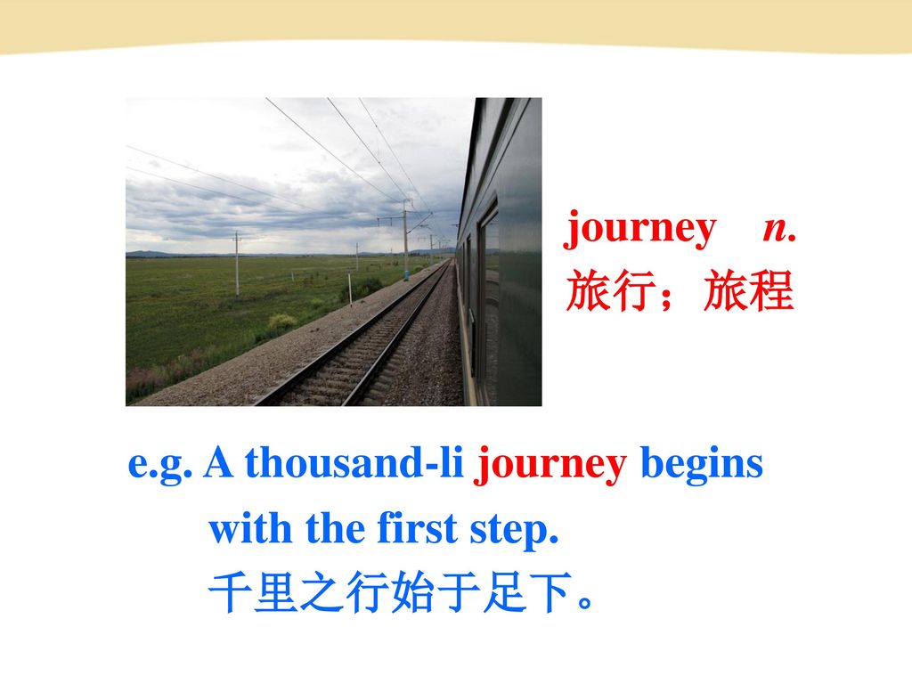 journey n. 旅行；旅程 e.g. A thousand-li journey begins with the first step. 千里之行始于足下。