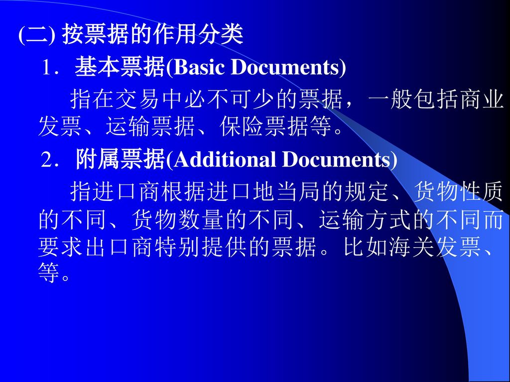 (二) 按票据的作用分类 1．基本票据(Basic Documents) 指在交易中必不可少的票据，一般包括商业发票、运输票据、保险票据等。 2．附属票据(Additional Documents)