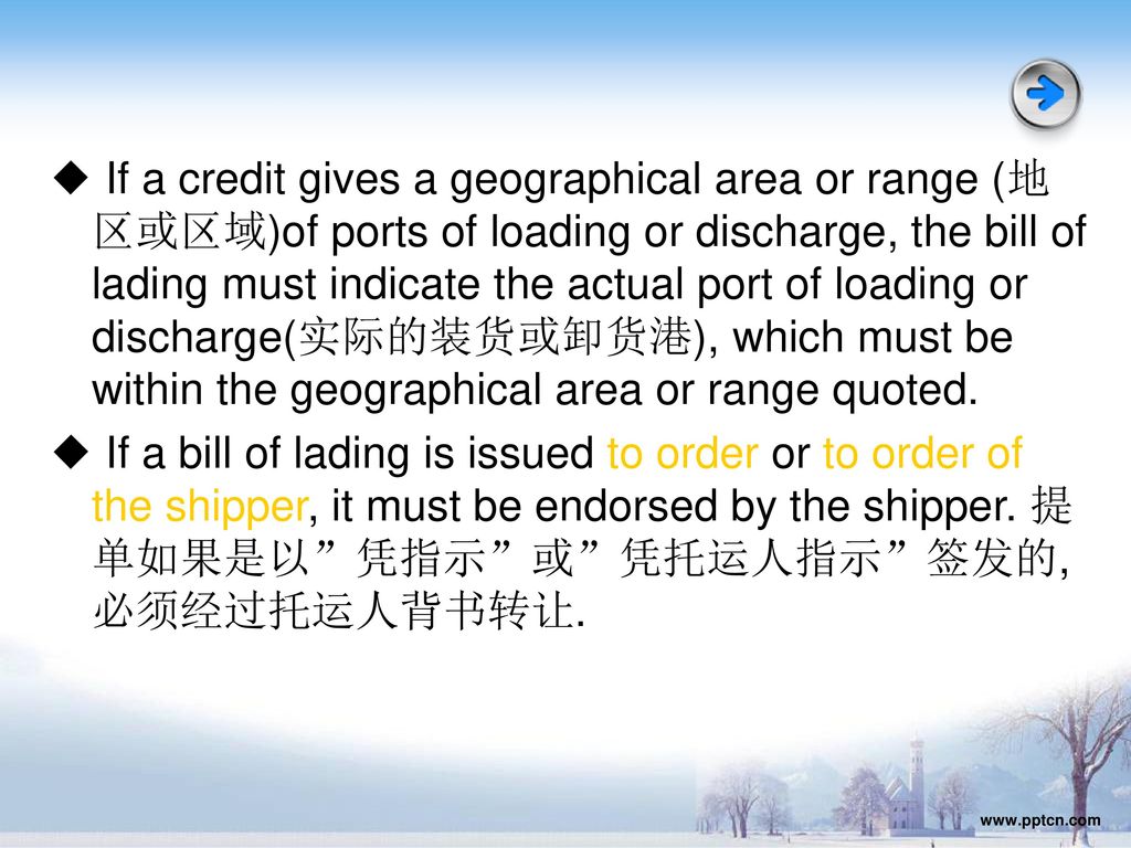 ◆ If a credit gives a geographical area or range (地区或区域)of ports of loading or discharge, the bill of lading must indicate the actual port of loading or discharge(实际的装货或卸货港), which must be within the geographical area or range quoted.