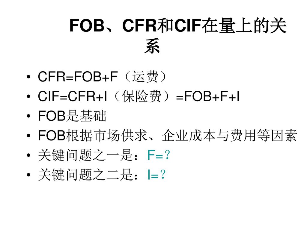 FOB、CFR和CIF在量上的关系 CFR=FOB+F（运费） CIF=CFR+I（保险费）=FOB+F+I FOB是基础