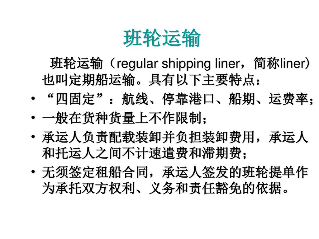 班轮运输 班轮运输（regular shipping liner，简称liner)也叫定期船运输。具有以下主要特点：