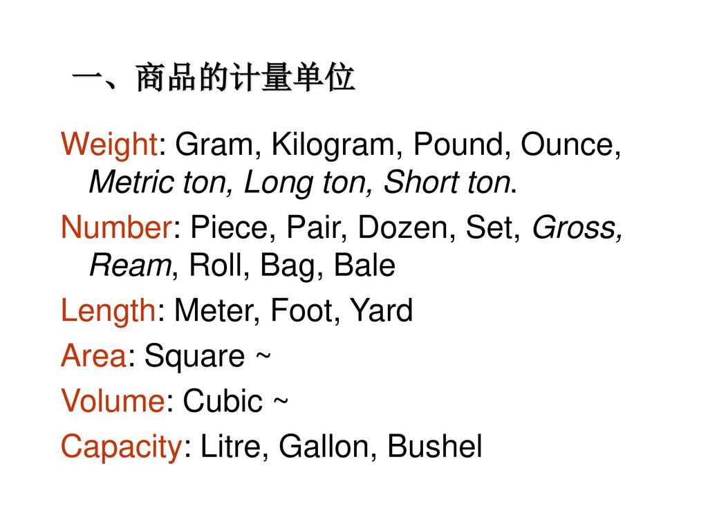 一、商品的计量单位 Weight: Gram, Kilogram, Pound, Ounce, Metric ton, Long ton, Short ton.