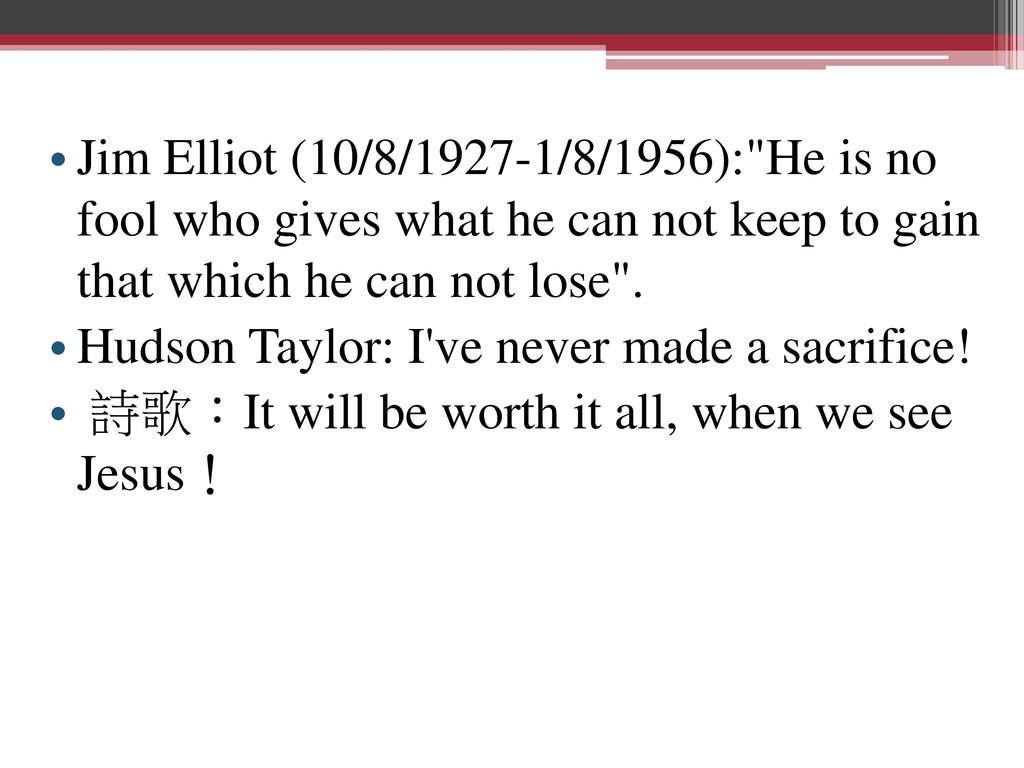 Jim Elliot (10/8/1927-1/8/1956): He is no fool who gives what he can not keep to gain that which he can not lose .