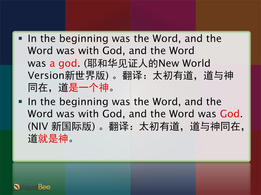 In the beginning was the Word, and the Word was with God, and the Word was a god. (耶和华见证人的New World Version新世界版) 。翻译：太初有道，道与神同在，道是一个神。